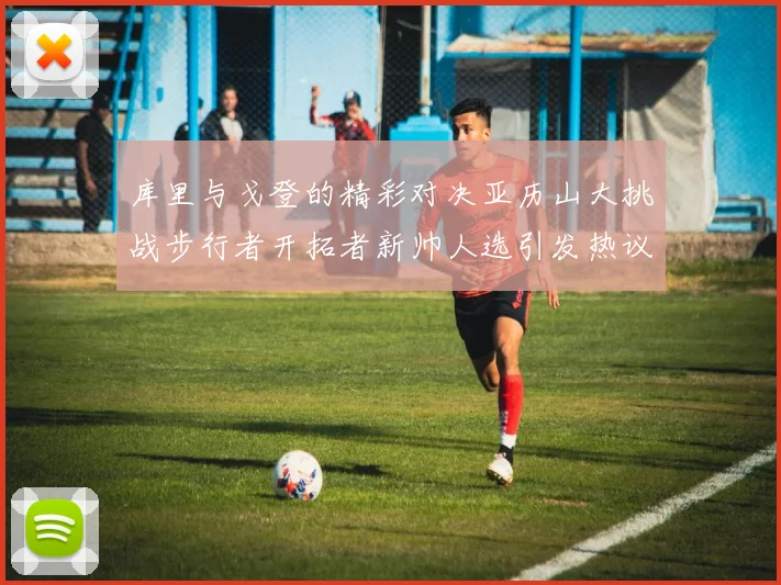 库里与戈登的精彩对决亚历山大挑战步行者开拓者新帅人选引发热议