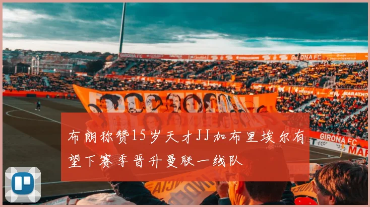 布朗称赞15岁天才JJ加布里埃尔有望下赛季晋升曼联一线队