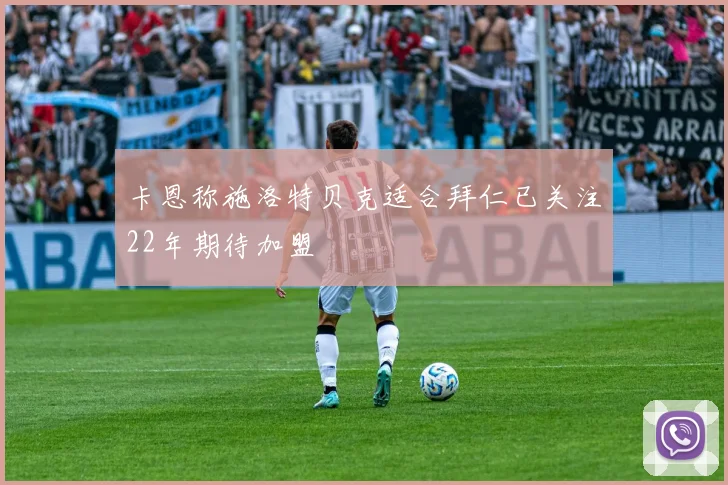 卡恩称施洛特贝克适合拜仁已关注22年期待加盟