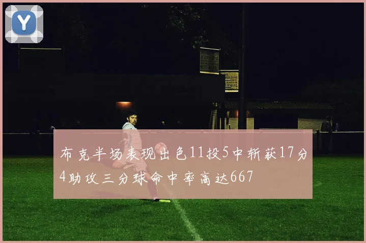 布克半场表现出色11投5中斩获17分4助攻三分球命中率高达667