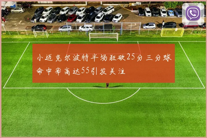 小迈克尔波特半场狂砍25分三分球命中率高达55引发关注