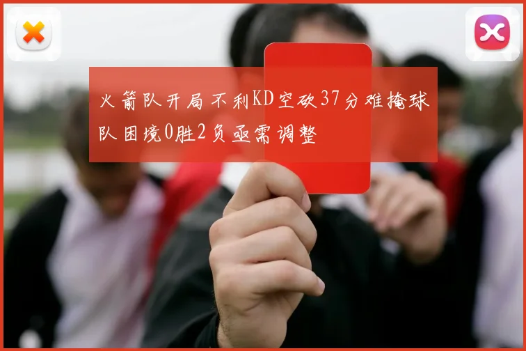 火箭队开局不利KD空砍37分难掩球队困境0胜2负亟需调整