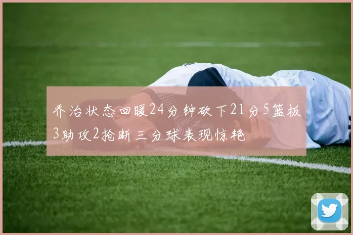 乔治状态回暖24分钟砍下21分5篮板3助攻2抢断三分球表现惊艳