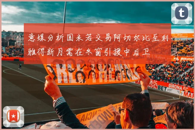意媒分析国米若交易阿切尔比至利雅得新月需在冬窗引援中后卫