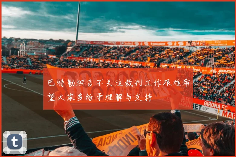 巴特勒坦言不关注裁判工作艰难希望大家多给予理解与支持