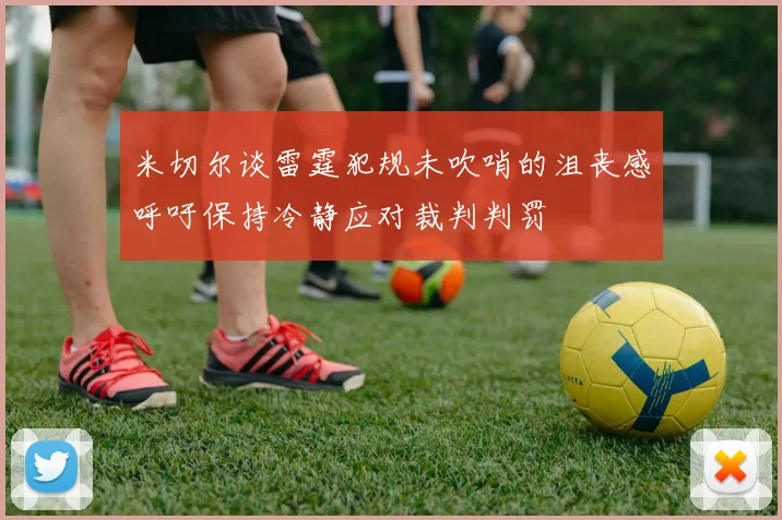 米切尔谈雷霆犯规未吹哨的沮丧感呼吁保持冷静应对裁判判罚