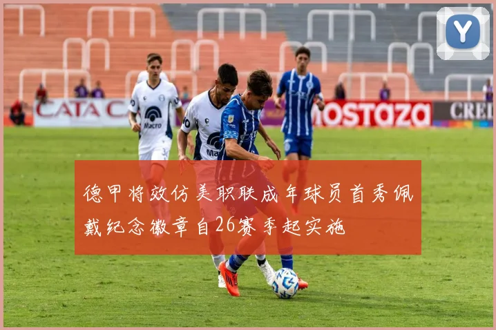 德甲将效仿美职联成年球员首秀佩戴纪念徽章自26赛季起实施