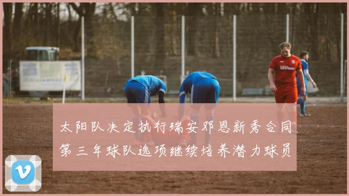 太阳队决定执行瑞安邓恩新秀合同第三年球队选项继续培养潜力球员