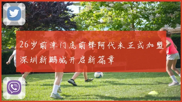 26岁前津门虎前锋阿代米正式加盟深圳新鹏城开启新篇章