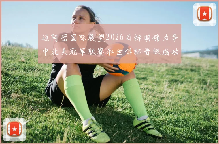 迈阿密国际展望2026目标明确力争中北美冠军联赛和世俱杯晋级成功
