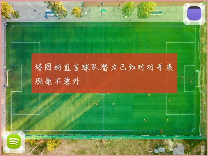 塔图姆直言球队潜力已知对对手表现毫不意外