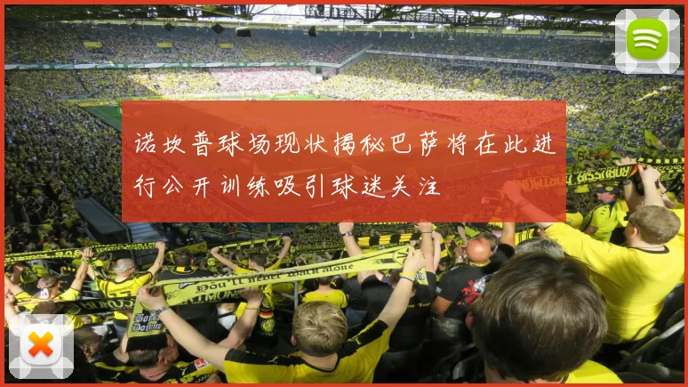 诺坎普球场现状揭秘巴萨将在此进行公开训练吸引球迷关注