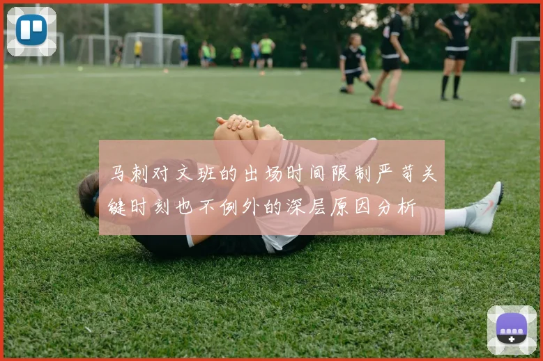 马刺对文班的出场时间限制严苛关键时刻也不例外的深层原因分析