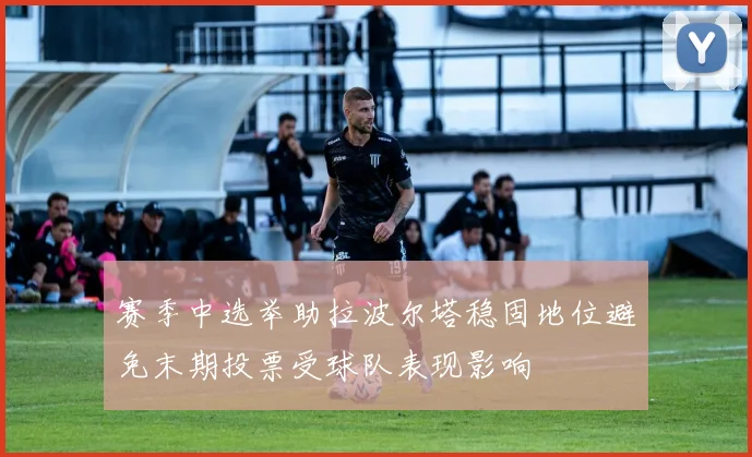 赛季中选举助拉波尔塔稳固地位避免末期投票受球队表现影响