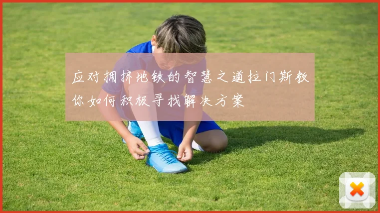 应对拥挤地铁的智慧之道拉门斯教你如何积极寻找解决方案