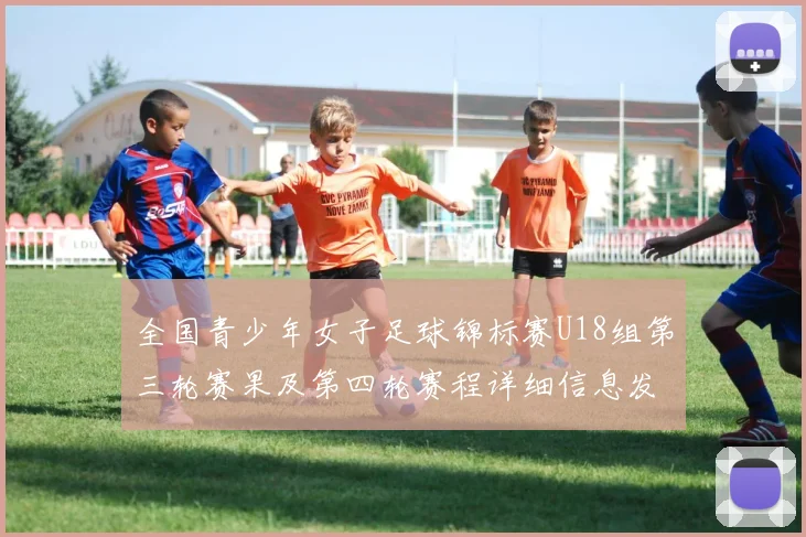 全国青少年女子足球锦标赛U18组第三轮赛果及第四轮赛程详细信息发布