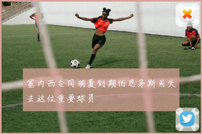 塞内西合同明夏到期伯恩茅斯或失去这位重要球员