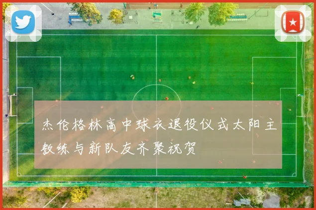杰伦格林高中球衣退役仪式太阳主教练与新队友齐聚祝贺