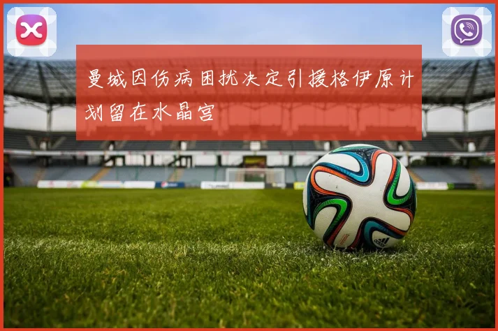 曼城因伤病困扰决定引援格伊原计划留在水晶宫